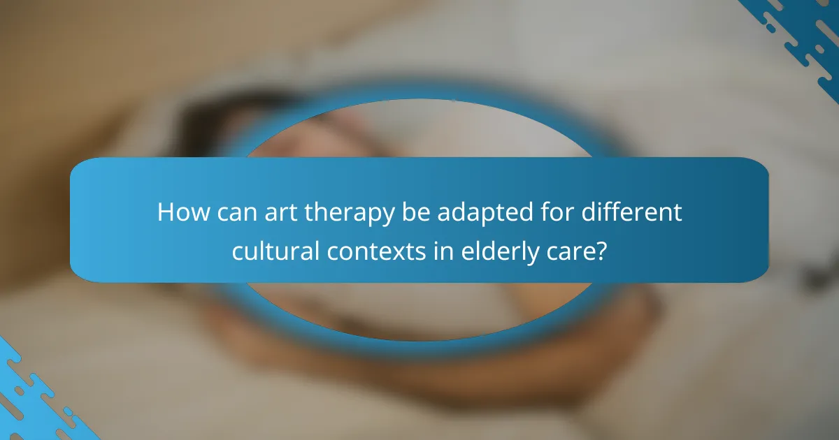 How can art therapy be adapted for different cultural contexts in elderly care?
