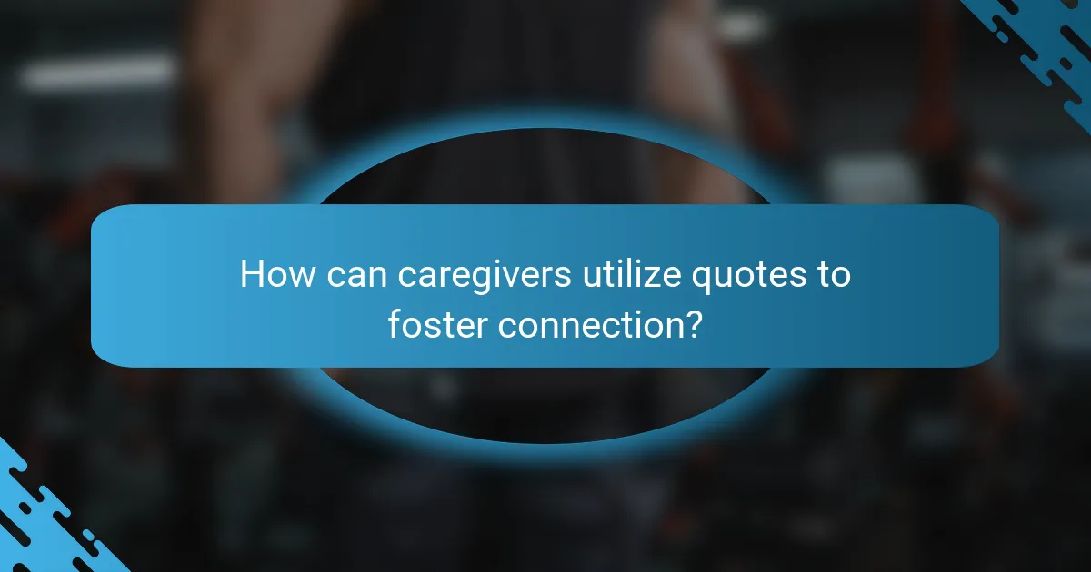How can caregivers utilize quotes to foster connection?