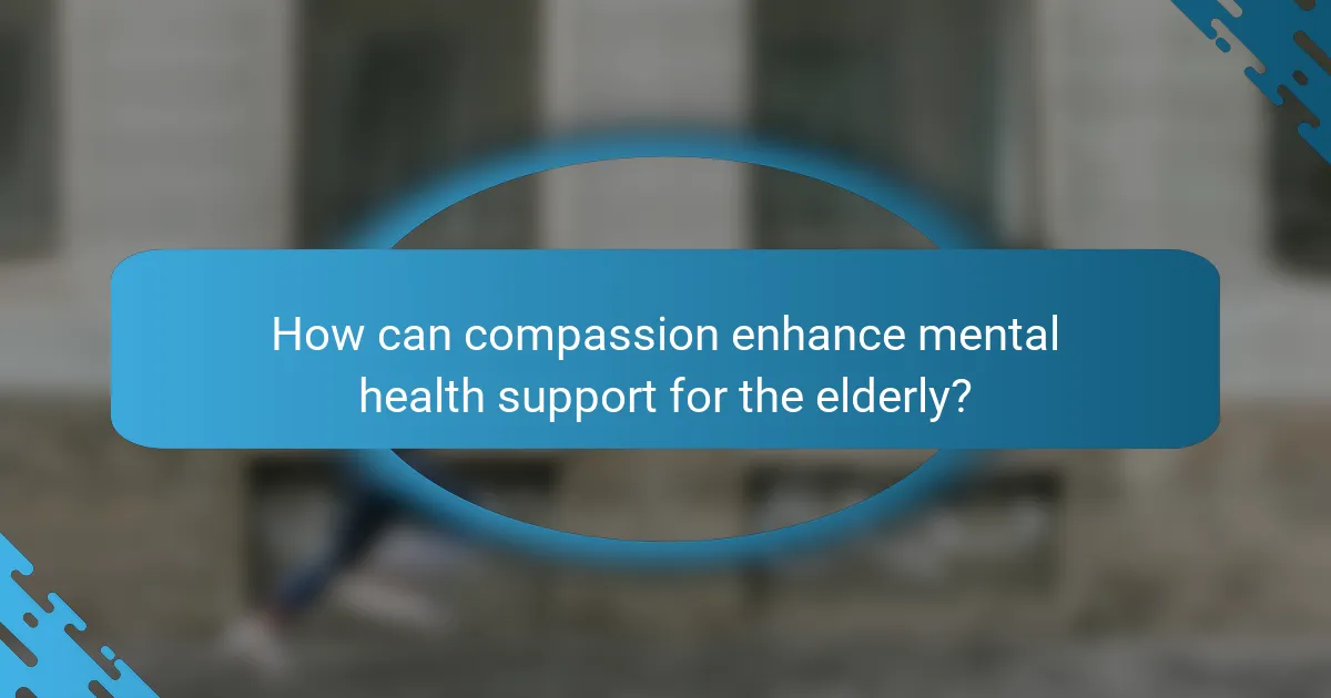 How can compassion enhance mental health support for the elderly?