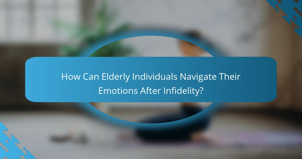How Can Elderly Individuals Navigate Their Emotions After Infidelity?