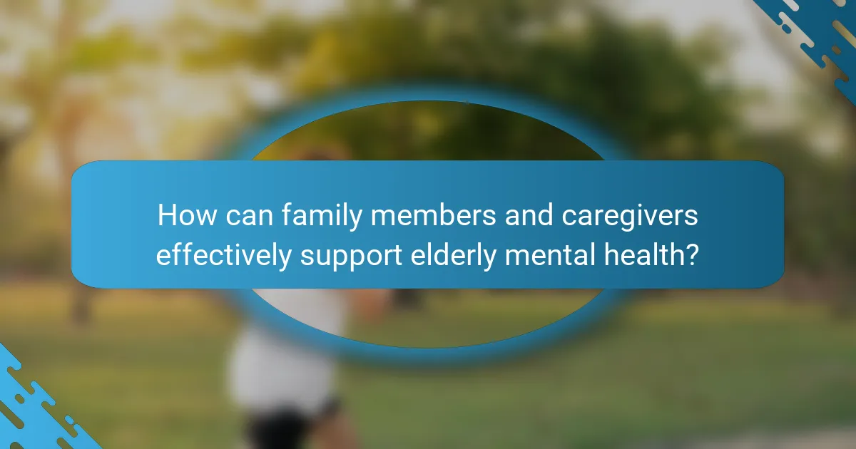 How can family members and caregivers effectively support elderly mental health?