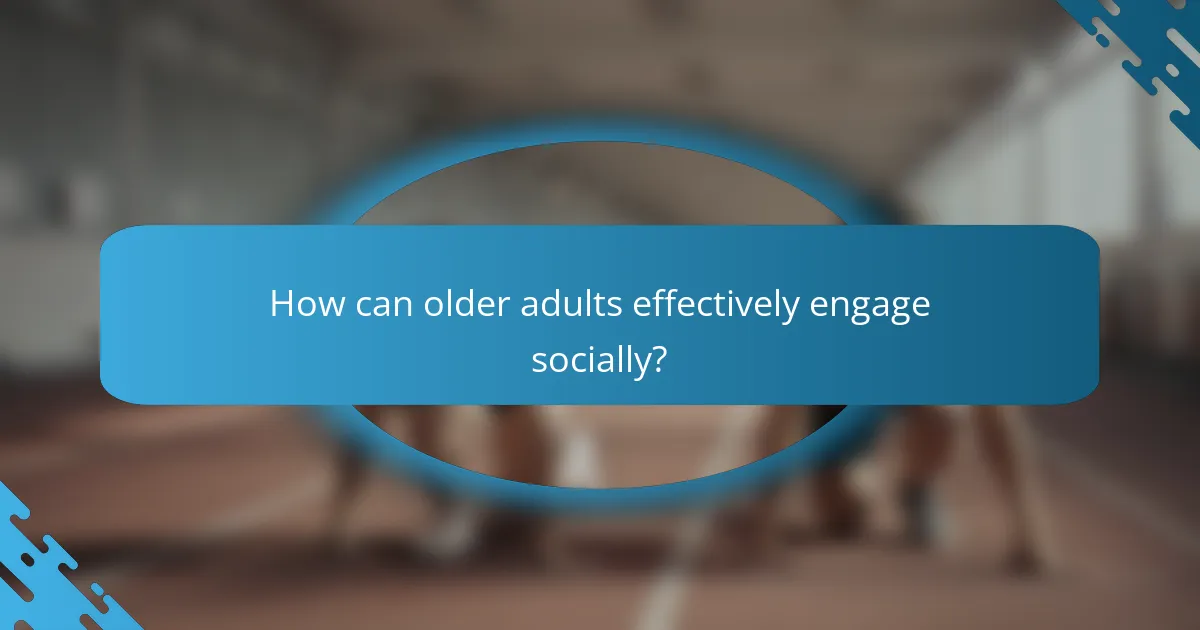 How can older adults effectively engage socially?
