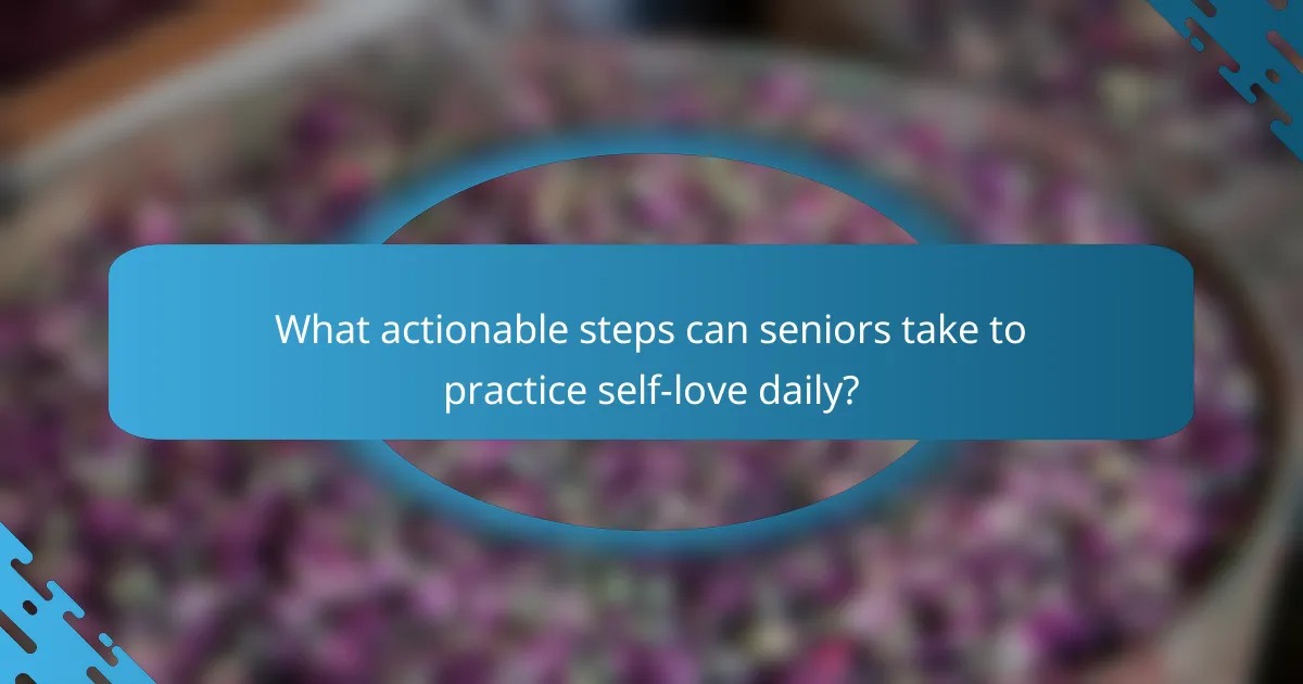 What actionable steps can seniors take to practice self-love daily?