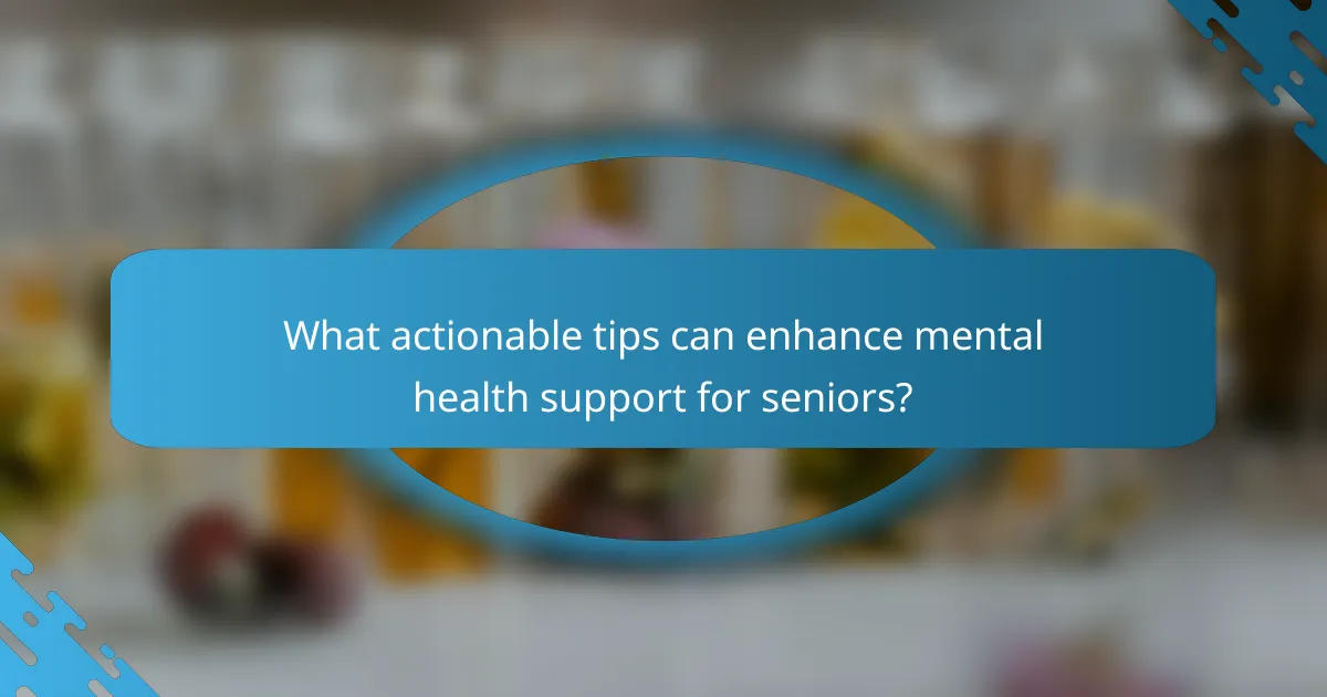 What actionable tips can enhance mental health support for seniors?