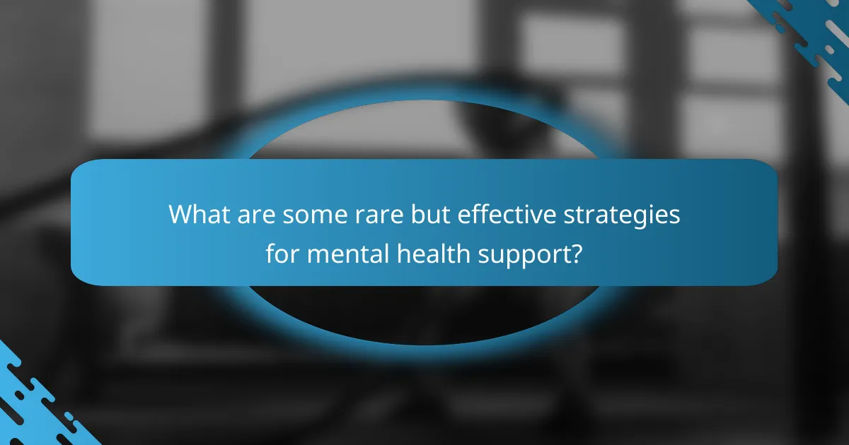 What are some rare but effective strategies for mental health support?
