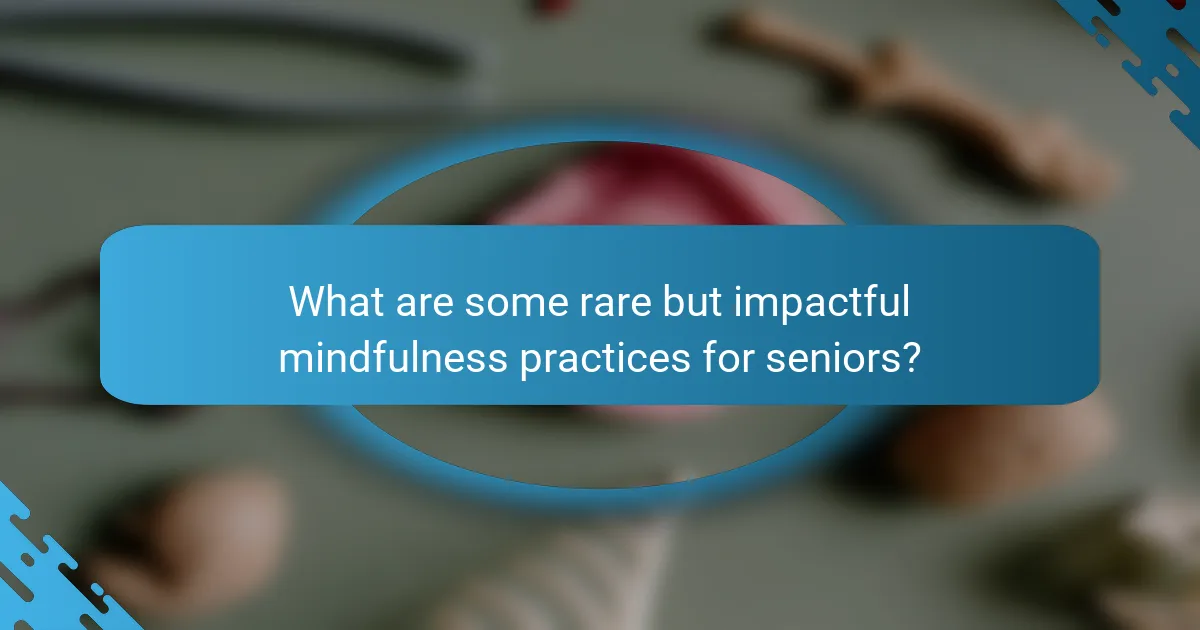 What are some rare but impactful mindfulness practices for seniors?