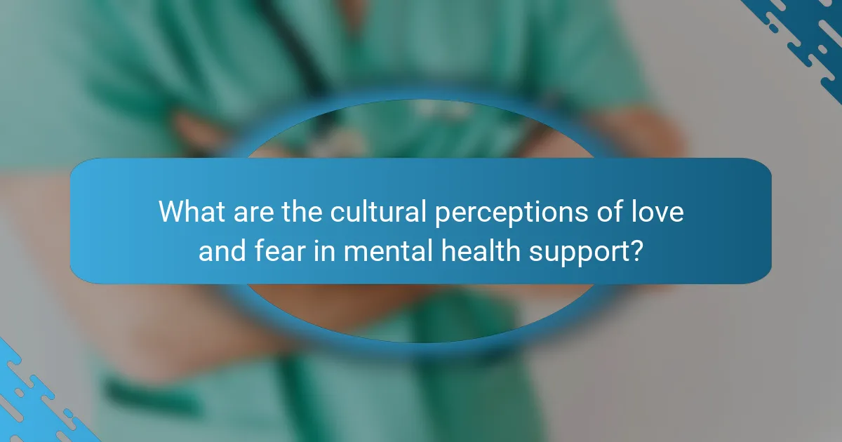 What are the cultural perceptions of love and fear in mental health support?