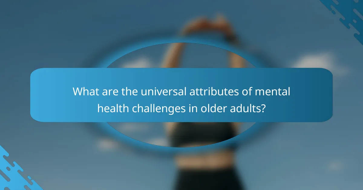 What are the universal attributes of mental health challenges in older adults?