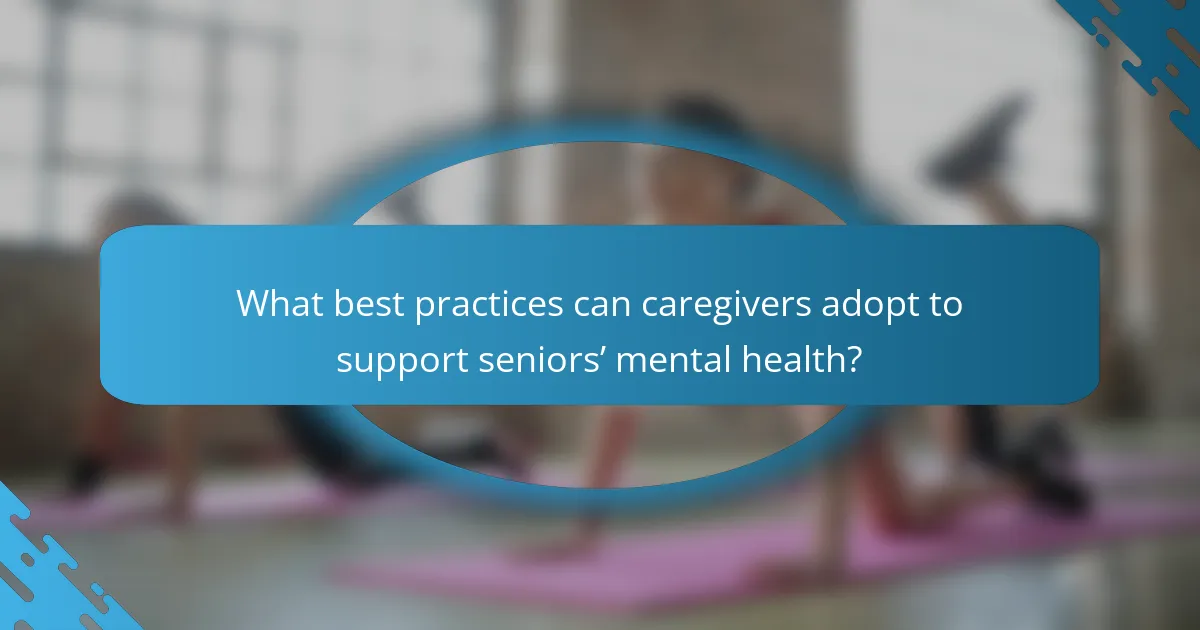 What best practices can caregivers adopt to support seniors’ mental health?