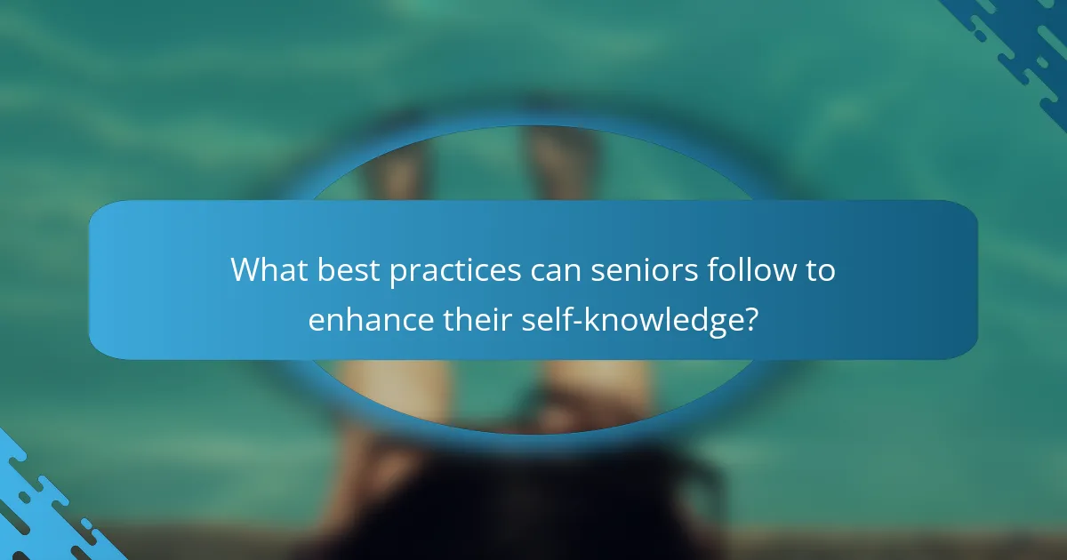 What best practices can seniors follow to enhance their self-knowledge?