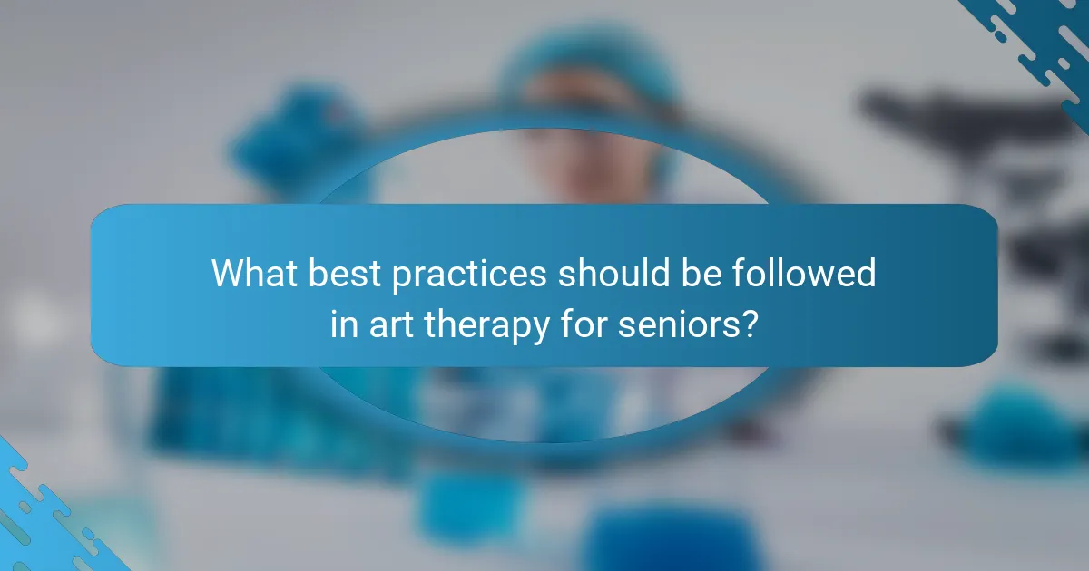What best practices should be followed in art therapy for seniors?