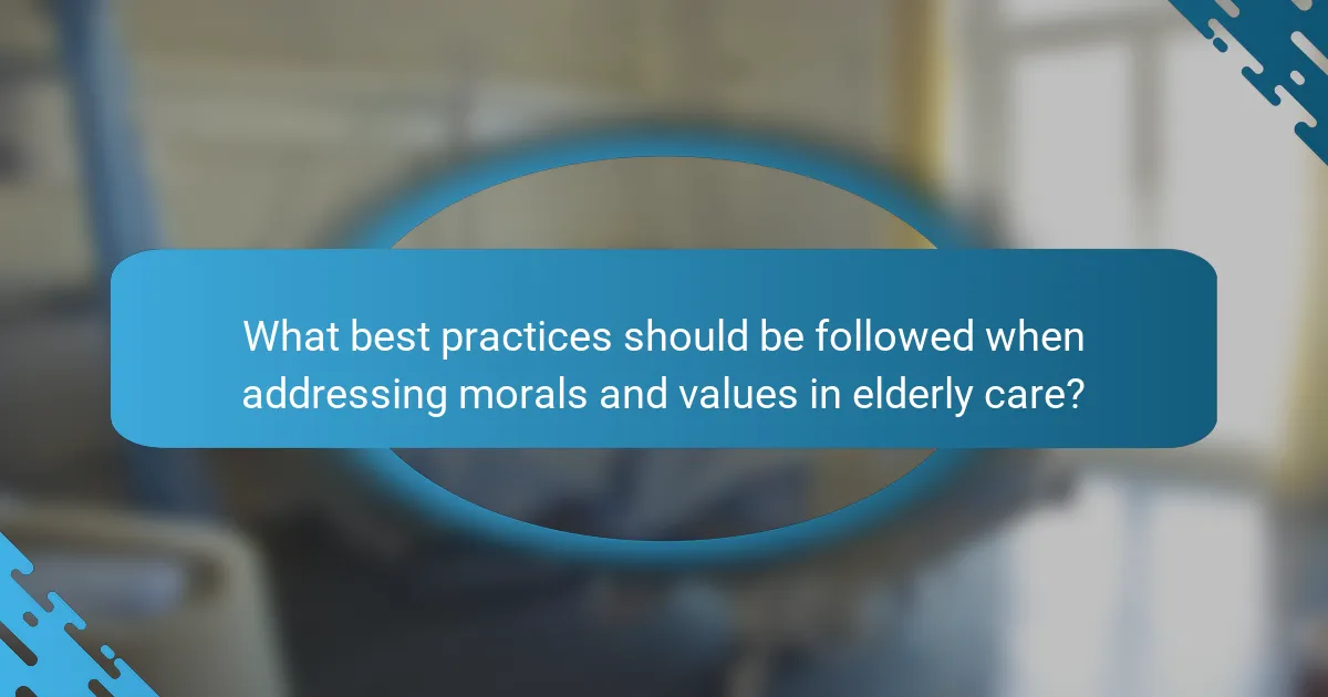 What best practices should be followed when addressing morals and values in elderly care?