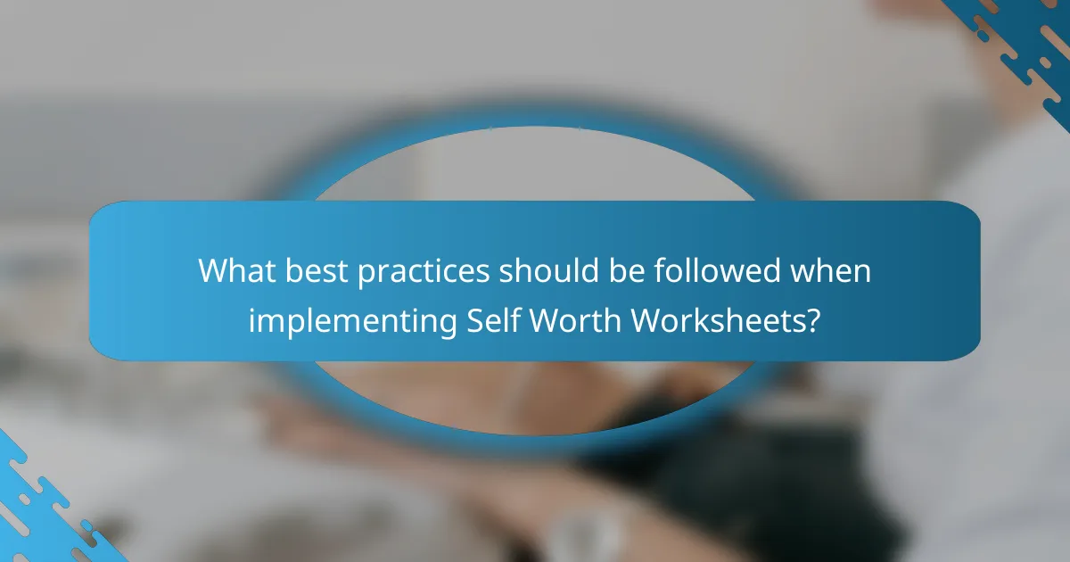 What best practices should be followed when implementing Self Worth Worksheets?