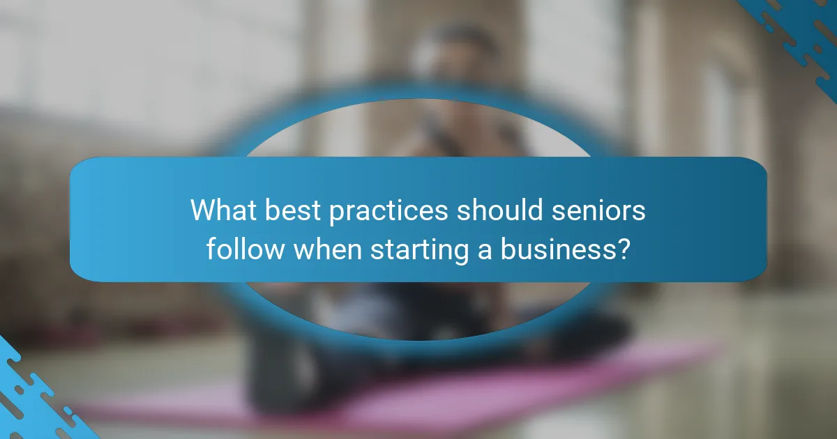 What best practices should seniors follow when starting a business?