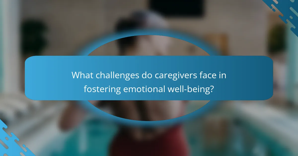 What challenges do caregivers face in fostering emotional well-being?