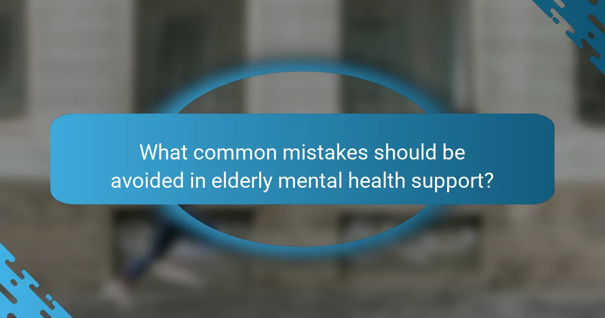 What common mistakes should be avoided in elderly mental health support?