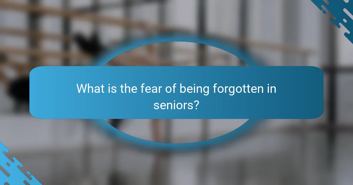 What is the fear of being forgotten in seniors?