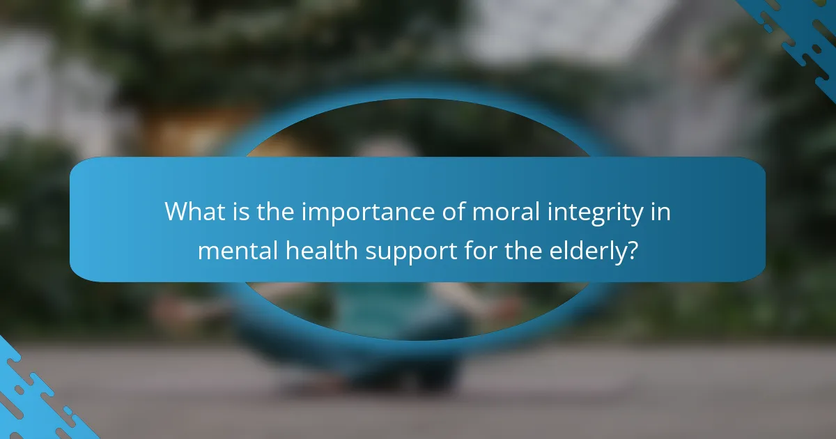 What is the importance of moral integrity in mental health support for the elderly?
