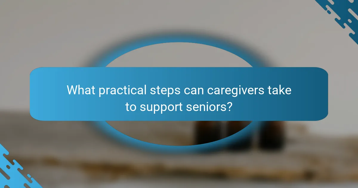 What practical steps can caregivers take to support seniors?