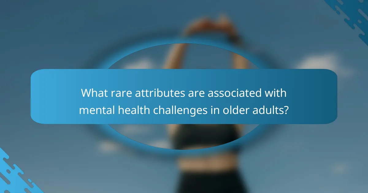 What rare attributes are associated with mental health challenges in older adults?