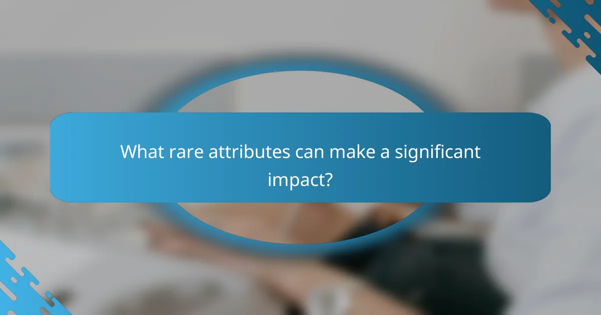What rare attributes can make a significant impact?