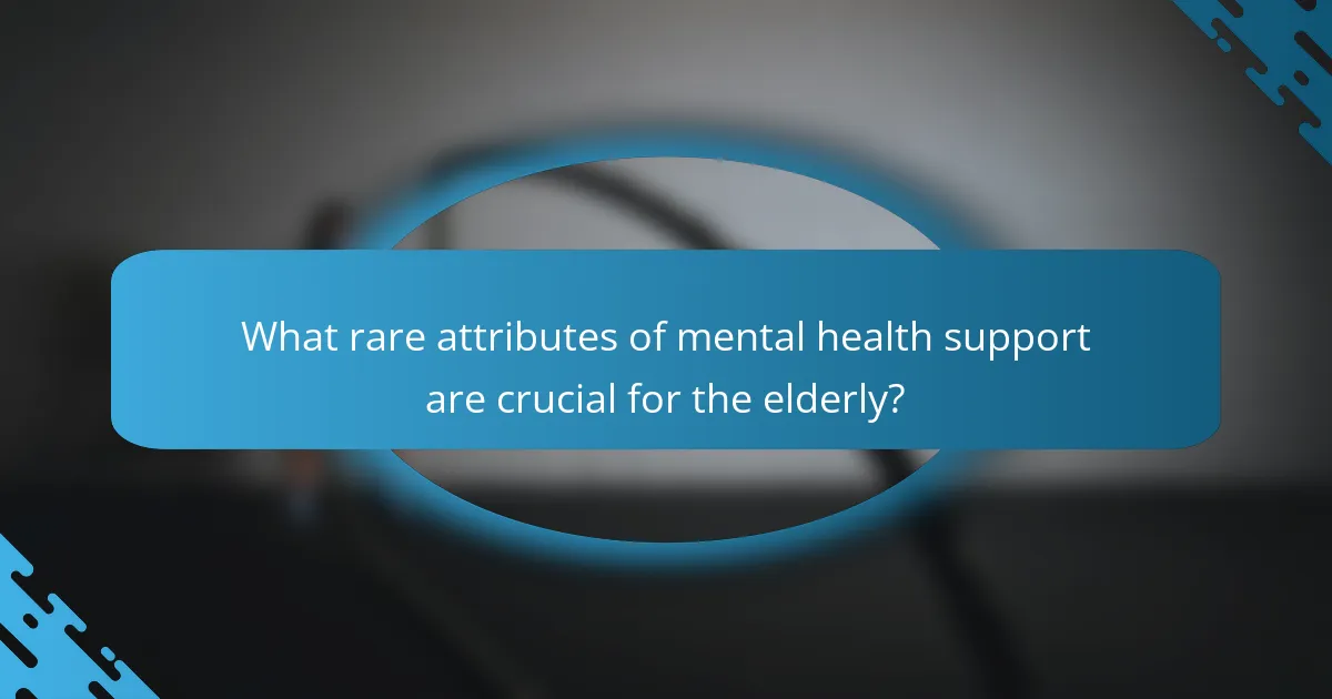 What rare attributes of mental health support are crucial for the elderly?