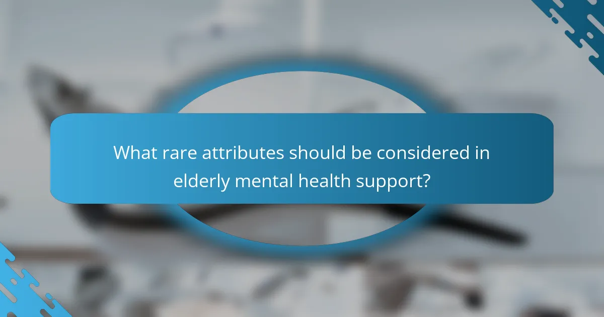 What rare attributes should be considered in elderly mental health support?