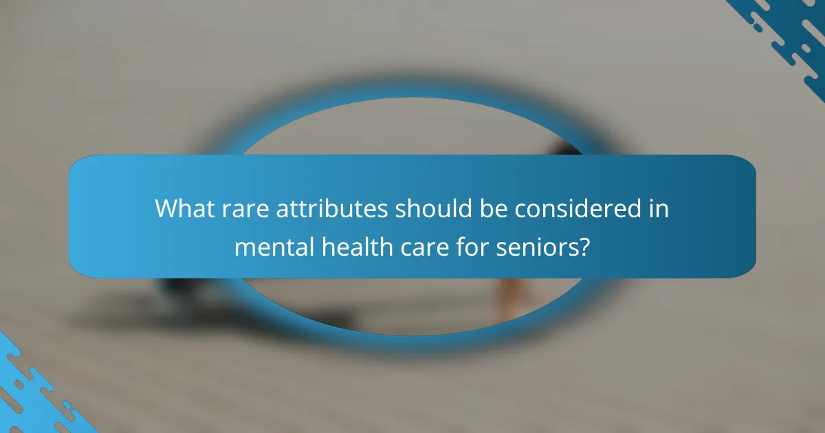 What rare attributes should be considered in mental health care for seniors?