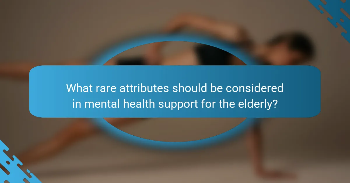 What rare attributes should be considered in mental health support for the elderly?