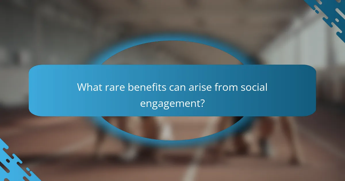What rare benefits can arise from social engagement?