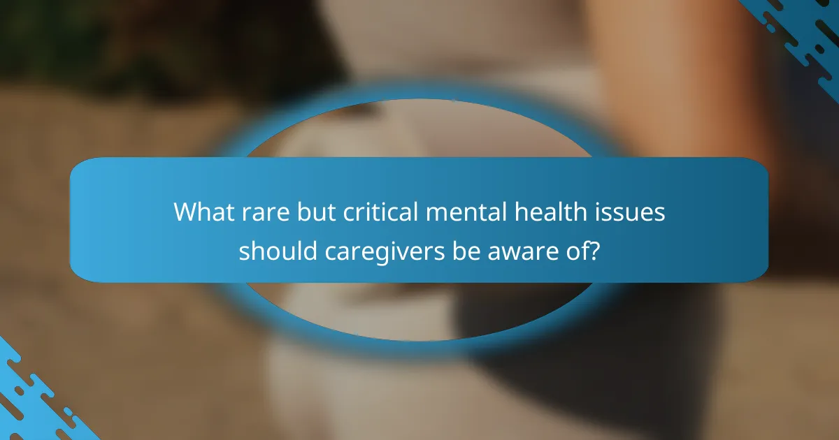 What rare but critical mental health issues should caregivers be aware of?