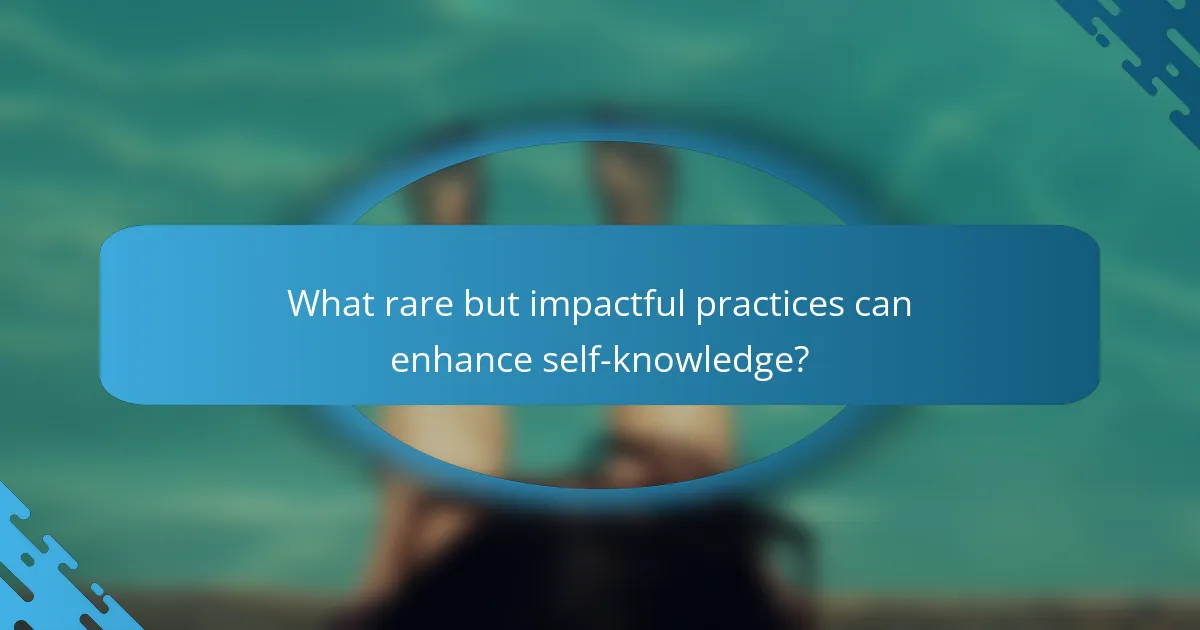 What rare but impactful practices can enhance self-knowledge?