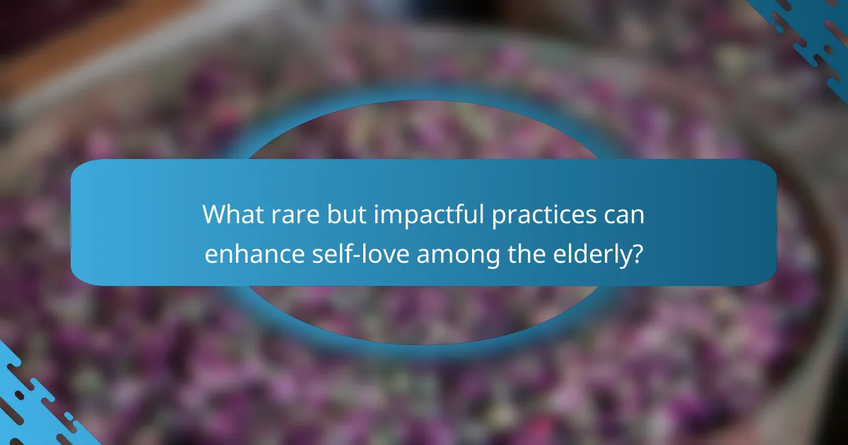 What rare but impactful practices can enhance self-love among the elderly?