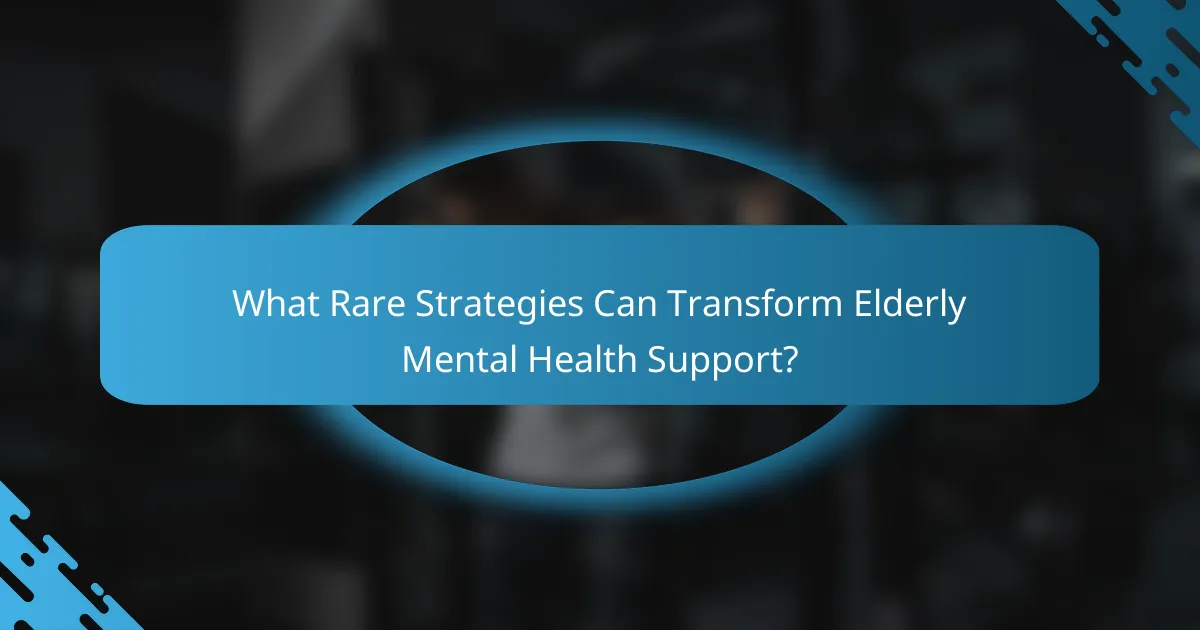 What Rare Strategies Can Transform Elderly Mental Health Support?