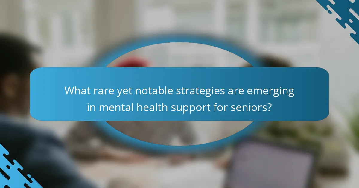 What rare yet notable strategies are emerging in mental health support for seniors?