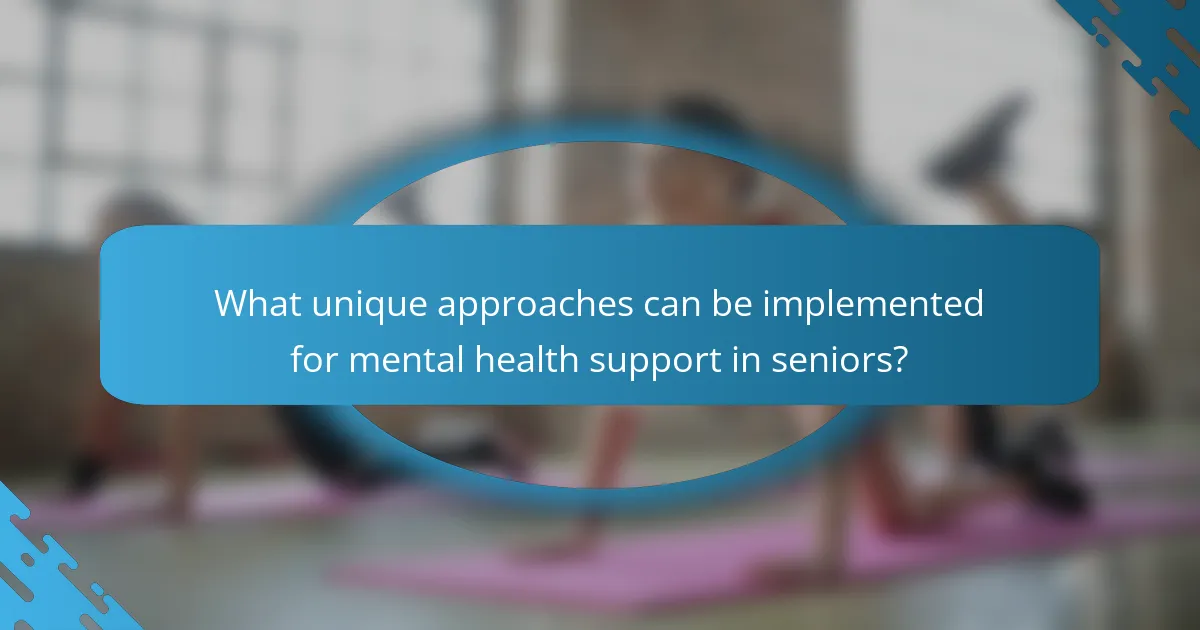 What unique approaches can be implemented for mental health support in seniors?