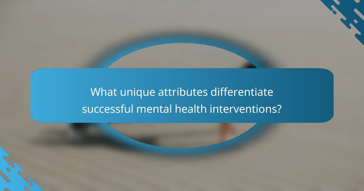 What unique attributes differentiate successful mental health interventions?