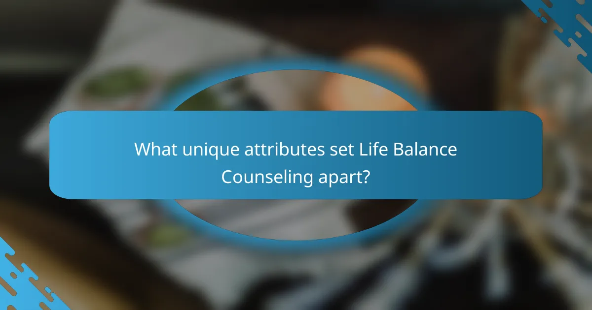 What unique attributes set Life Balance Counseling apart?