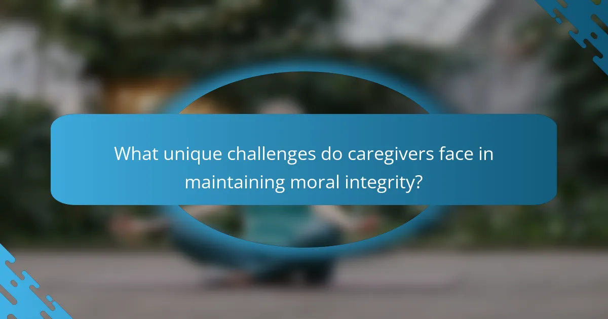What unique challenges do caregivers face in maintaining moral integrity?