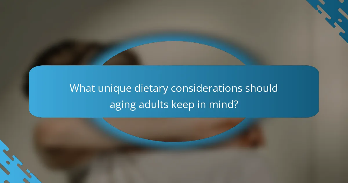 What unique dietary considerations should aging adults keep in mind?
