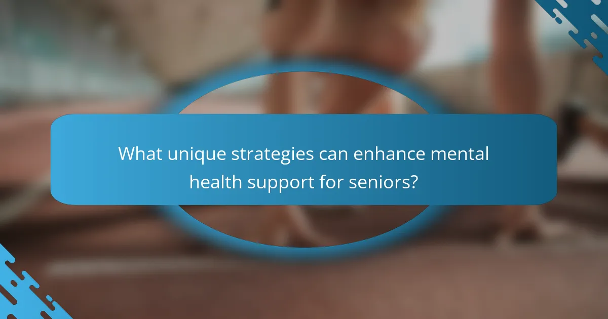 What unique strategies can enhance mental health support for seniors?