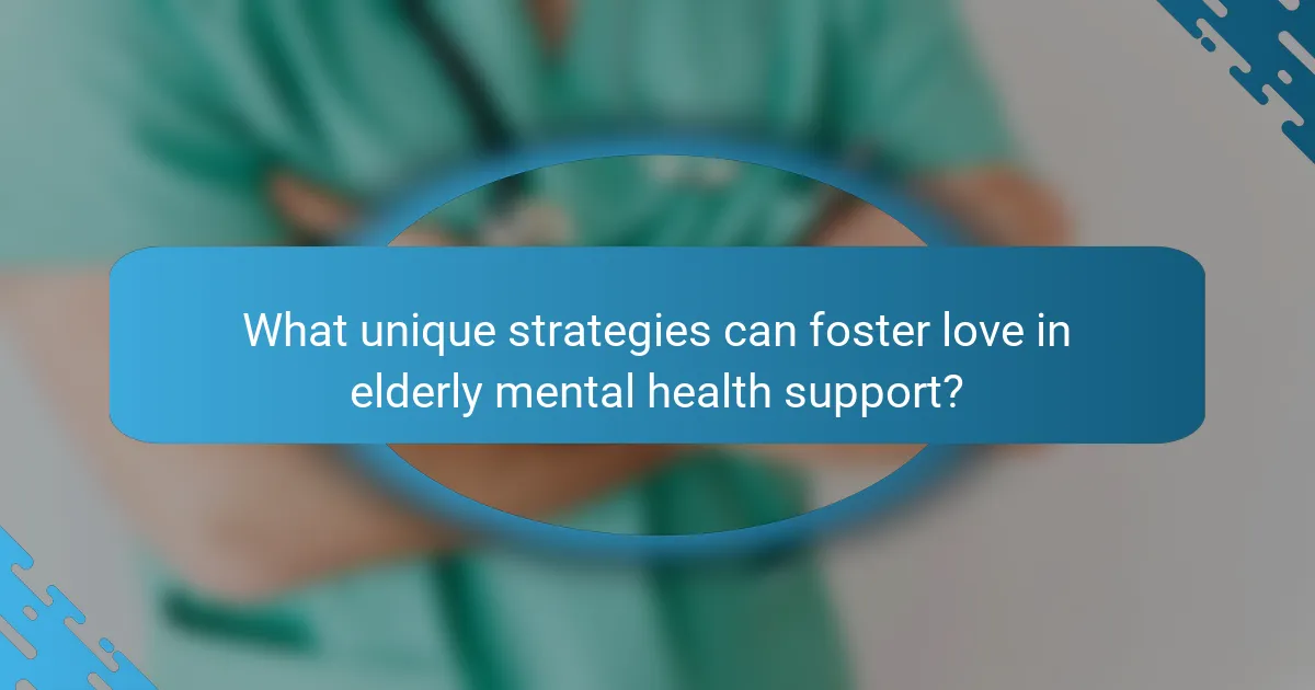 What unique strategies can foster love in elderly mental health support?