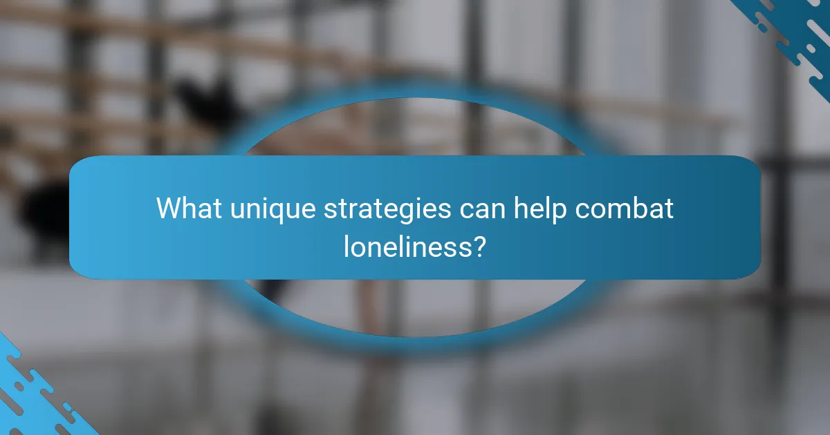 What unique strategies can help combat loneliness?